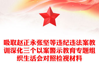 吸取趙正永張堅等違紀違法案教訓深化三個以案警示教育專題組織生活會對照檢視材料