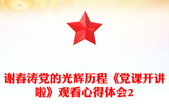 謝春濤黨的光輝歷程《黨課開講啦》觀看心得體會2