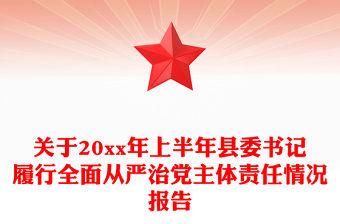 關于20xx年上半年縣委書記履行全面從嚴治黨主體責任情況報告