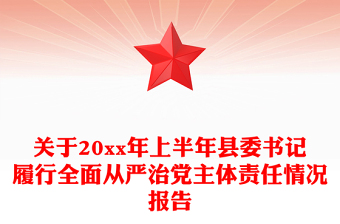 關(guān)于20xx年上半年縣委書記履行全面從嚴(yán)治黨主體責(zé)任情況報(bào)告 關(guān)于20xx年上半年縣委書記履行全面從嚴(yán)治黨主體責(zé)任情況報(bào)告