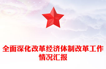 全面深化改革經(jīng)濟(jì)體制改革工作情況匯報(bào)