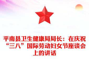 平南縣衛生健康局局長：在慶祝“三八”國際勞動婦女節座談會上的講話