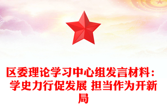 區(qū)委理論學(xué)習(xí)中心組發(fā)言材料:學(xué)史力行促發(fā)展 擔(dān)當(dāng)作為開新局