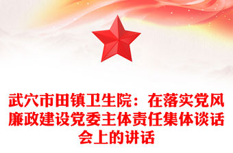 武穴市田鎮(zhèn)衛(wèi)生院：在落實(shí)黨風(fēng)廉政建設(shè)黨委主體責(zé)任集體談話會(huì)上的講話