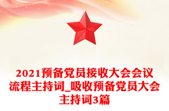 2021預備黨員接收大會會議流程主持詞_吸收預備黨員大會主持詞3篇