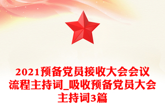 2021預(yù)備黨員接收大會會議流程主持詞_吸收預(yù)備黨員大會主持詞3篇