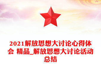 2021解放思想大討論心得體會 精品_解放思想大討論活動總結