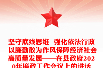 堅(jiān)守底線思維  強(qiáng)化依法行政 以廉勤敢為作風(fēng)保障經(jīng)濟(jì)社會(huì)高質(zhì)量發(fā)展——在縣政府2020年廉政工作會(huì)議上的講話
