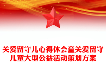 關(guān)愛留守兒心得體會(huì)童關(guān)愛留守兒童大型公益活動(dòng)策劃方案