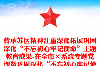 傳承蘇區精神注重深化拓展鞏固深化“不忘初心牢記使命”主題教育成果-在全市×系統專題黨課暨鞏固深化“不忘初心牢記使命”主題教育成果動員會上的講話