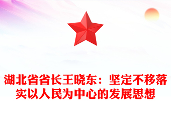 湖北省省長(zhǎng)王曉東：堅(jiān)定不移落實(shí)以人民為中心的發(fā)展思想