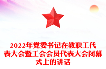 2022年黨委書記在教職工代表大會暨工會會員代表大會閉幕式上的講話