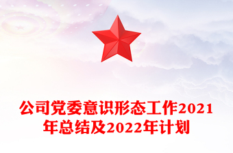 公司黨委意識(shí)形態(tài)工作2021年總結(jié)及2022年計(jì)劃