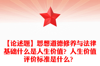 【論述題】思想道德修養(yǎng)與法律基礎什么是人生價值？人生價值評價標準是什么？