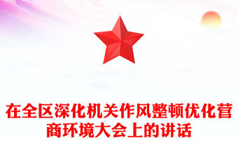 在全區(qū)深化機關(guān)作風整頓優(yōu)化營商環(huán)境大會上的講話