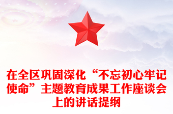 在全區(qū)鞏固深化“不忘初心牢記使命”主題教育成果工作座談會上的講話提綱