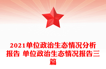 2021單位政治生態(tài)情況分析報(bào)告 單位政治生態(tài)情況報(bào)告三篇 2021單位政治生態(tài)情況分析報(bào)告 單位政治生態(tài)情況報(bào)告三篇