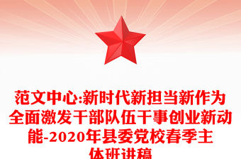 范文中心:新時代新擔當新作為全面激發干部隊伍干事創業新動能-2020年縣委黨校春季主體班講稿