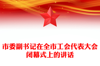 市委副書記在全市工會代表大會閉幕式上的講話