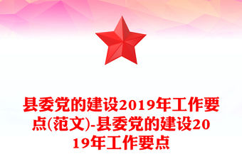 縣委黨的建設2019年工作要點(范文)-縣委黨的建設2019年工作要點