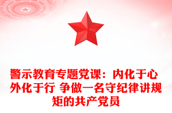 警示教育專題黨課:內(nèi)化于心 外化于行 爭(zhēng)做一名守紀(jì)律講規(guī)矩的共產(chǎn)黨員