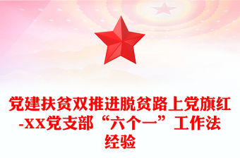 黨建扶貧雙推進脫貧路上黨旗紅-XX黨支部“六個一”工作法經驗
