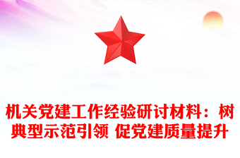 機(jī)關(guān)黨建工作經(jīng)驗(yàn)研討材料:樹典型示范引領(lǐng) 促黨建質(zhì)量提升