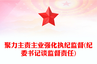 聚力主責(zé)主業(yè)強(qiáng)化執(zhí)紀(jì)監(jiān)督(紀(jì)委書記談監(jiān)督責(zé)任)