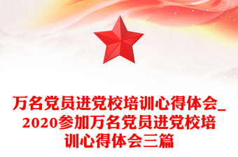 萬名黨員進(jìn)黨校培訓(xùn)心得體會_2020參加萬名黨員進(jìn)黨校培訓(xùn)心得體會三篇