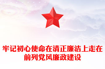 牢記初心使命在清正廉潔上走在前列黨風(fēng)廉政建設(shè)