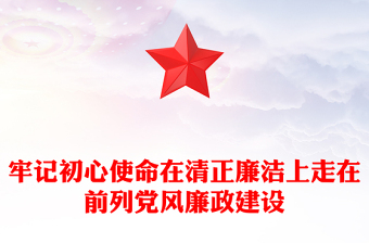 牢記初心使命在清正廉潔上走在前列黨風(fēng)廉政建設(shè)