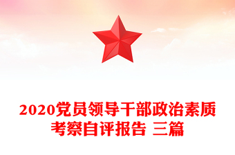 2020黨員領(lǐng)導(dǎo)干部政治素質(zhì)考察自評報告 三篇