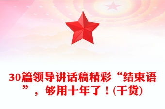 30篇領導講話稿精彩“結束語”，夠用十年了！(干貨)