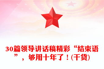 30篇領(lǐng)導(dǎo)講話稿精彩“結(jié)束語”，夠用十年了！(干貨)