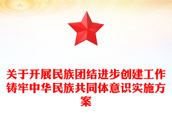 關(guān)于開展民族團(tuán)結(jié)進(jìn)步創(chuàng)建工作鑄牢中華民族共同體意識(shí)實(shí)施方案