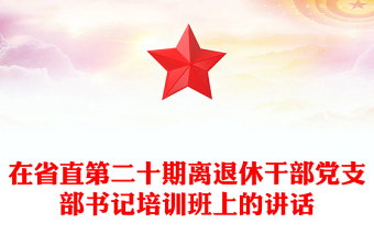 在省直第二十期離退休干部黨支部書記培訓(xùn)班上的講話