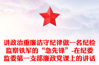 講政治重廉潔守紀律做一名紀檢監察鐵軍的“急先鋒”-在紀委監委第一支部廉政黨課上的講話