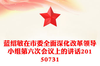 藍(lán)紹敏在市委全面深化改革領(lǐng)導(dǎo)小組第六次會(huì)議上的講話20150731