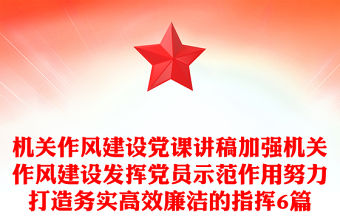 機關作風建設黨課講稿加強機關作風建設發揮黨員示范作用努力打造務實高效廉潔的指揮6篇