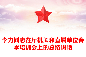 李力同志在廳機(jī)關(guān)和直屬單位春季培訓(xùn)會上的總結(jié)講話