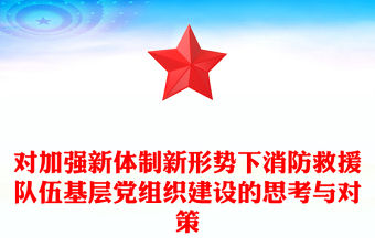 對加強新體制新形勢下消防救援隊伍基層黨組織建設的思考與對策