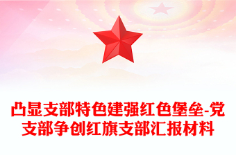 凸顯支部特色建強(qiáng)紅色堡壘-黨支部爭(zhēng)創(chuàng)紅旗支部匯報(bào)材料