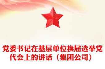 黨委書記在基層單位換屆選舉黨代會(huì)上的講話(集團(tuán)公司)