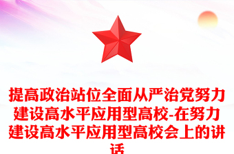 提高政治站位全面從嚴(yán)治黨努力建設(shè)高水平應(yīng)用型高校-在努力建設(shè)高水平應(yīng)用型高校會(huì)上的講話