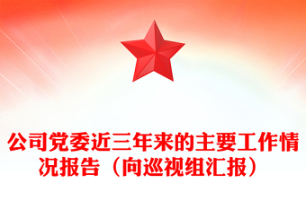 公司黨委近三年來的主要工作情況報告（向巡視組匯報）