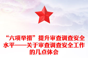 “六項舉措”提升審查調查安全水平——關于審查調查安全工作的幾點體會