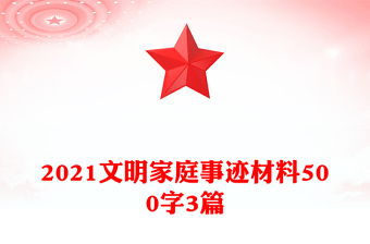 2021文明家庭事跡材料500字3篇 2021文明家庭事跡材料500字3篇