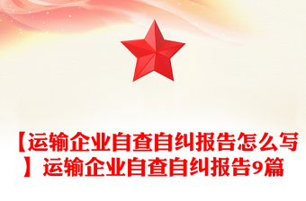 【運(yùn)輸企業(yè)自查自糾報(bào)告怎么寫】運(yùn)輸企業(yè)自查自糾報(bào)告9篇