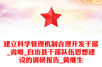 建立科學(xué)管理機制合理開發(fā)干部_省略_自治縣干部隊伍思想建設(shè)的調(diào)研報告_黃繼生