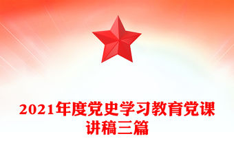 2021年度黨史學習教育黨課講稿三篇